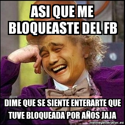 Meme Yao Wonka Asi Que Me Bloqueaste Del Fb Dime Que Se Siente Enterarte Que Tuve Bloqueada