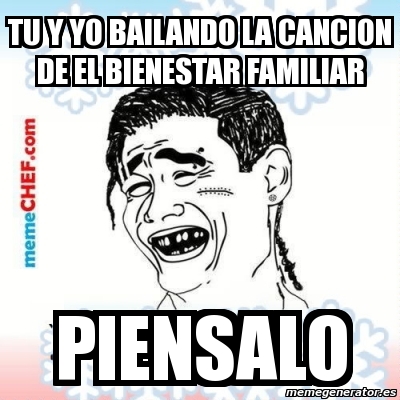 Meme Personalizado Tu Y Yo Bailando La Cancion De El Bienestar Familiar Piensalo