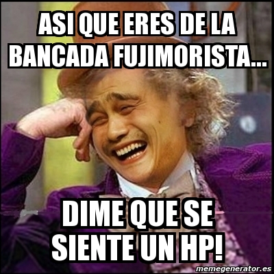 Meme Yao Wonka Asi Que Eres De La Bancada Fujimorista Dime Que Se