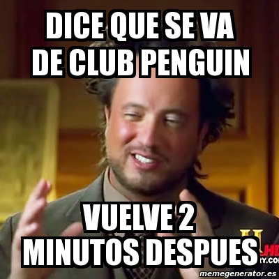 Meme Ancient Aliens - dice que se va de club penguin vuelve 2 minutos  despues - 3289151