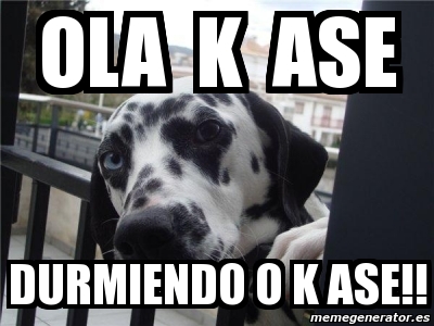 Meme Personalizado - Ola k ase DUrmiEndo o k ase!! - 3035626