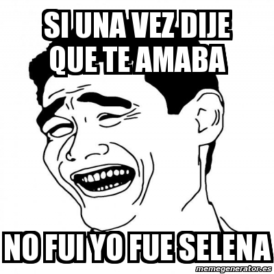 Meme Yao Ming 2 Si Una Vez Dije Que Te Amaba No Fui Yo Fue Selena 3035790 Si una vez dije que te amaba. meme yao ming 2 si una vez dije que