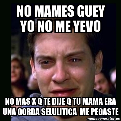 Meme Crying Peter Parker No Mames Guey Yo Me Yevo.