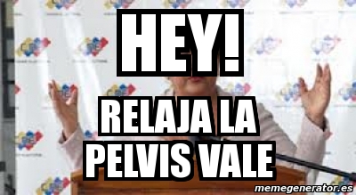 Meme Personalizado Hey Relaja La Pelvis Vale