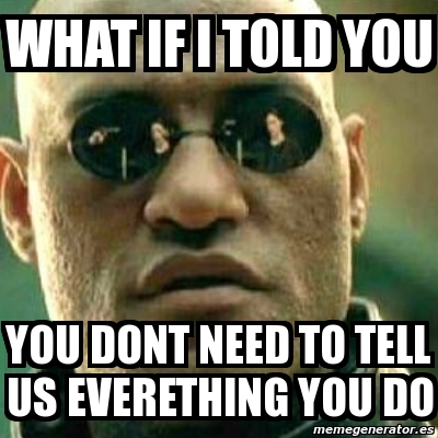 Meme What If I Told You - WHAT IF I TOLD YOU YOU DONT NEED TO TELL US ...