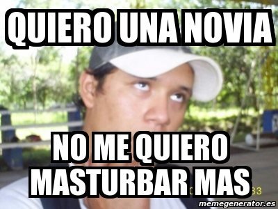 Meme Personalizado Quiero Una Novia No Me Quiero Masturbar Mas 3316310