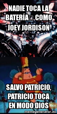 Meme Personalizado Nadie Toca La Bateraai Como Joey Jordison Salvo Patricio Patricio Toca En Modo Dios