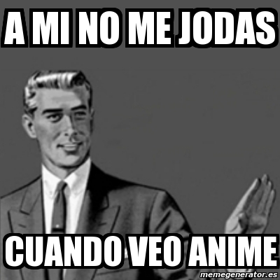 Meme Correction Guy A Mi No Me Jodas Cuando Veo Anime