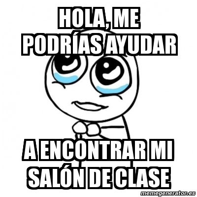 Meme Por favor - HOLA, ME PODRÃ AS AYUDAR A ENCONTRAR MI SALÃ“N DE CLASE -  3326915