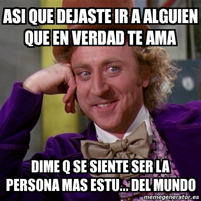 Meme Willy Wonka - asi que dejaste ir a alguien que en verdad te ama ...