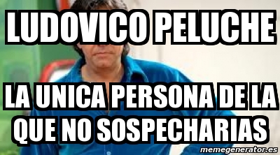 Meme Personalizado - Ludovico peluche la unica persona de la que no