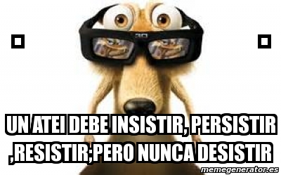 Meme Personalizado - . . UN ATEI DEBE INSISTIR, PERSISTIR ,RESISTIR ...