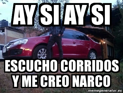 Meme Personalizado - ay si ay si escucho corridos y me creo narco - 3343798