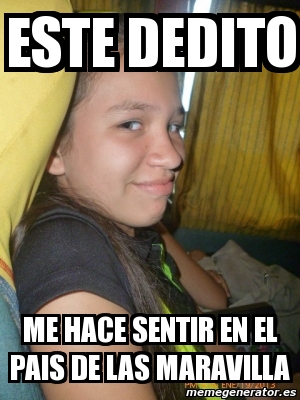Meme Personalizado - este dedito me hace sentir en el pais de las ...