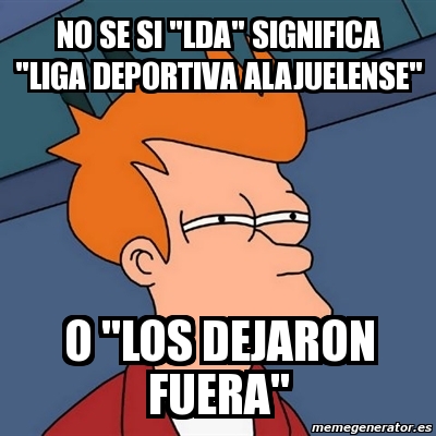 Meme Futurama Fry - no se si "LDA" significa "Liga Deportiva Alajuelense" o  "los dejaron fuera" - 3362695