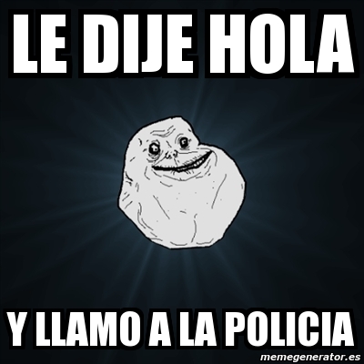 Meme Forever Alone - le dije hola y llamo a la policia - 3374263