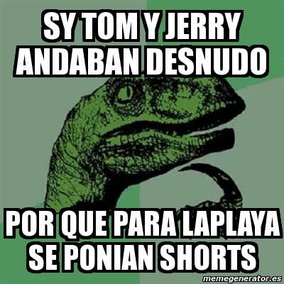 Meme Filosoraptor Sy Tom Y Jerry Andaban Desnudo Por Que Para Laplaya Se Ponian Shorts