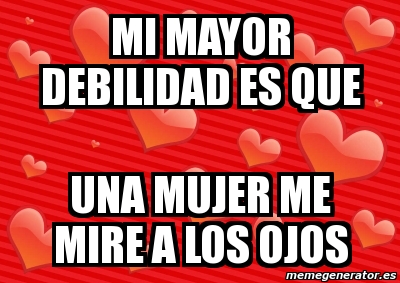 Meme Personalizado Mi Mayor Debilidad Es Que Una Mujer Me Mire A Los Ojos 3407194 meme personalizado mi mayor debilidad