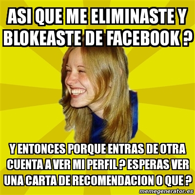 Meme Trologirl - Asi que me eliminaste y blokeaste de 