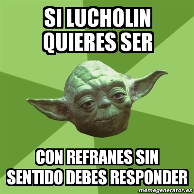 Meme Yoda Si Lucholin Quieres Ser Con Refranes Sin Sentido Debes Responder