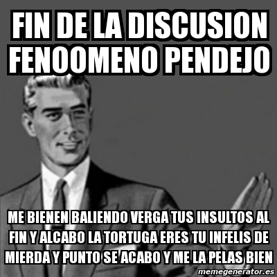 Meme Correction Guy Fin De La Discusion Fenoomeno Pendejo Me Bienen Baliendo Verga Tus