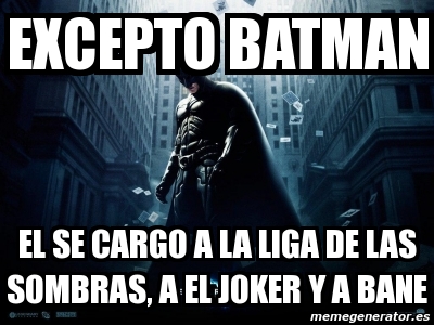 Meme Personalizado - excepto batman el se cargo a la liga de las sombras, a  el joker y a bane - 3453902