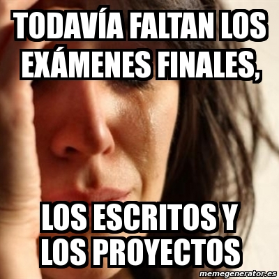 Meme Problems todavÃa faltan los exÃmenes finales los escritos y los proyectos