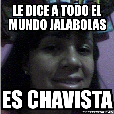 Meme Personalizado - LE DICE A TODO EL MUNDO JALABOLAS ES CHAVISTA ...