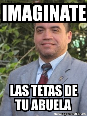 Meme Personalizado Imaginate Las Tetas De Tu Abuela