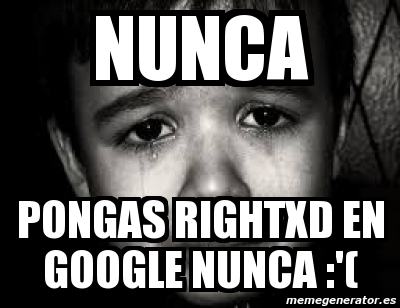 Rightxd Meme Personalizado - nunca pongas rightxd en google nunca :'( - 3501392