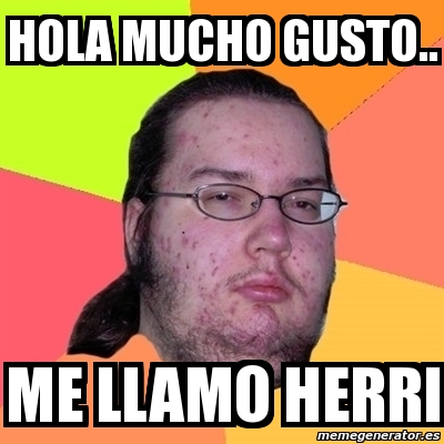 Meme Friki Hola Mucho Gusto Me Llamo Herri