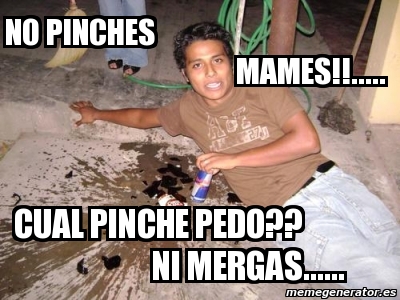 Meme Personalizado No Pinches Mames Cual Pinche Pedo Ni Mergas