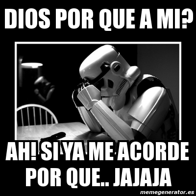 Meme Sad Trooper - dios por que a mi? ah! si ya me acorde por que ...