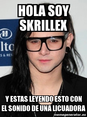 Meme Personalizado Hola Soy Skrillex Y Estas Leyendo Esto Con El Sonido De Una Licuadora