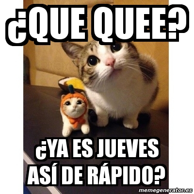 Meme Personalizado - ¿QUE QUEE? ¿YA ES JUEVES ASí DE RÁPIDO? - 3530364
