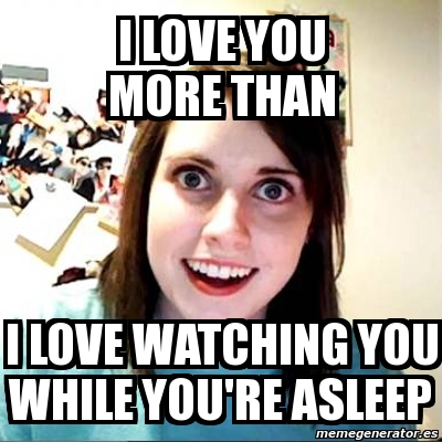 Meme Overly Attached Girlfriend - i love you more than i ...