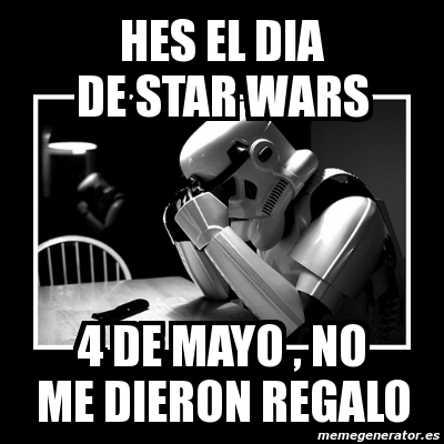 Meme Sad Trooper Hes El Dia De Star Wars 4 De Mayo No Me