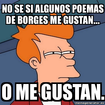 Meme Futurama Fry No Se Si Algunos Poemas De Borges Me Gustan O Me