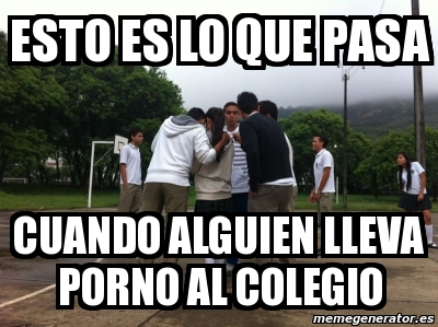 Meme Personalizado Esto Es Lo Que Pasa Cuando Alguien Lleva Porno Al Colegio