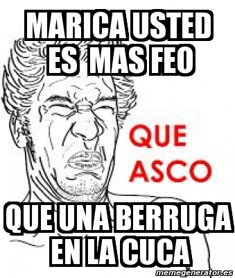 Meme Personalizado Marica Usted Es Mas Feo Que Una Berruga En La Cuca