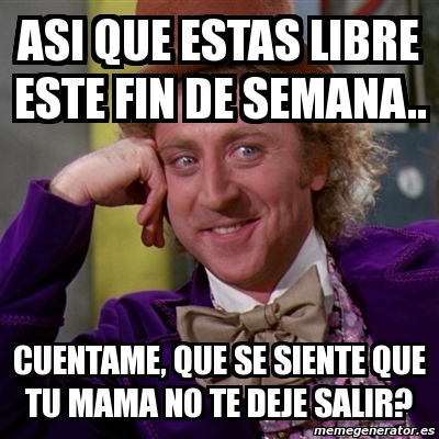 Meme Willy Wonka - Asi que estas Libre este fin de sEmana.. Cuentame ...