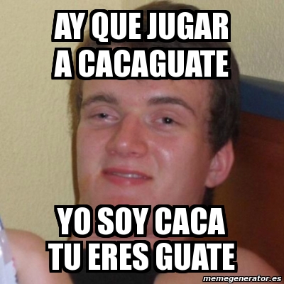 Meme Stoner Stanley - ay que jugar a cacaguate yo soy caca tu eres guate -  3566622