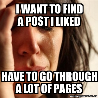 Meme Problems - I want to find a post i liked have to go through a lot ...