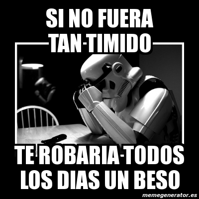 Meme Sad Trooper Si No Fuera Tan Timido Te Robaria Todos Los Dias Un Beso