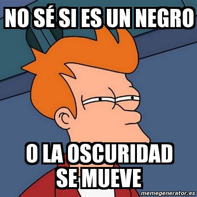 Meme Futurama Fry - no sÃ© si es un negro o la oscuridad se mueve - 3063431