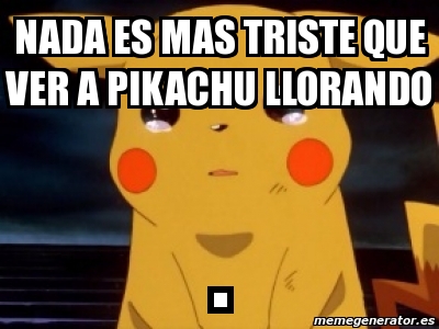 Meme Personalizado - nada es mas triste que ver a pikachu llorando