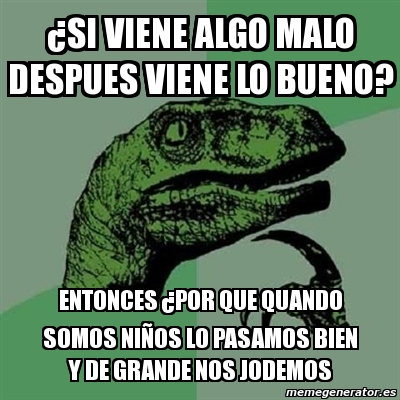 Meme Filosoraptor Si Viene Algo Malo Despues Viene Lo Bueno Entonces Por Que Quando Somos