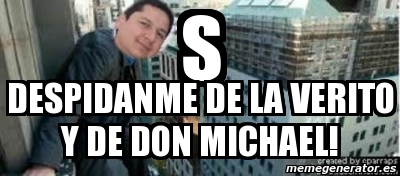 Meme Personalizado S Despidanme De La Verito Y De Don Michael