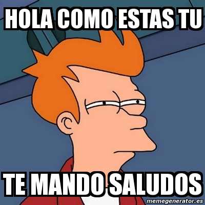 Meme Futurama Fry - hola como estas tu te mando saludos - 3622503