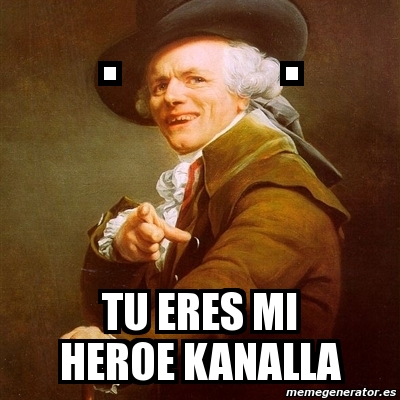 Meme Joseph Ducreux - . . tu eres mi heroe kanalla - 3623593